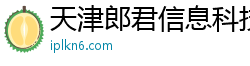 天津郎君信息科技有限公司