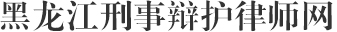 黑龙江刑事辩护律师网