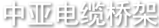 天津中亚电缆桥架厂