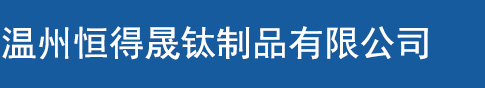 温州恒得晟钛制品有限公司