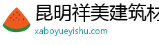 昆明祥美建筑材料有限公司官方网站